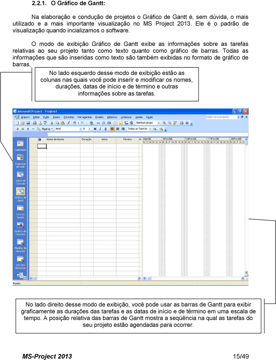 O modo de exibição Gráfico de Gantt exibe as informações sobre as tarefas relativas ao seu projeto tanto como texto quanto como gráfico de barras.