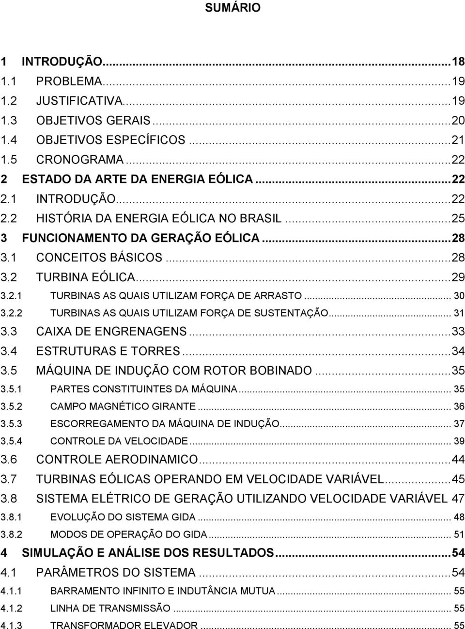 .. 31 3.3 CAIXA DE ENGRENAGENS... 33 3.4 ESTRUTURAS E TORRES... 34 3.5 MÁQUINA DE INDUÇÃO COM ROTOR BOBINADO... 35 3.5.1 PARTES CONSTITUINTES DA MÁQUINA... 35 3.5.2 CAMPO MAGNÉTICO GIRANTE... 36 3.5.3 ESCORREGAMENTO DA MÁQUINA DE INDUÇÃO.