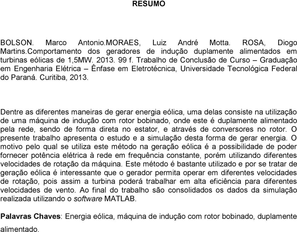 Dentre as diferentes maneiras de gerar energia eólica, uma delas consiste na utilização de uma máquina de indução com rotor bobinado, onde este é duplamente alimentado pela rede, sendo de forma