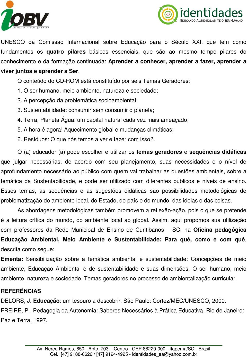 O ser humano, meio ambiente, natureza e sociedade; 2. A percepção da problemática socioambiental; 3. Sustentabilidade: consumir sem consumir o planeta; 4.