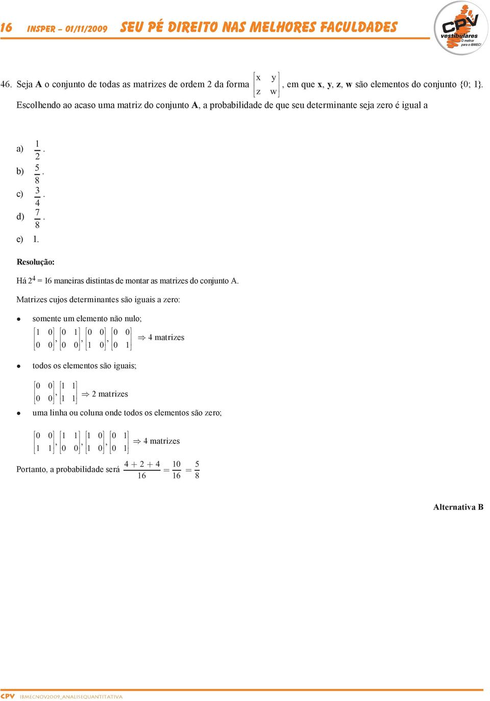 Há 4 = 16 maneiras distintas de montar as matrizes do conjunto A.