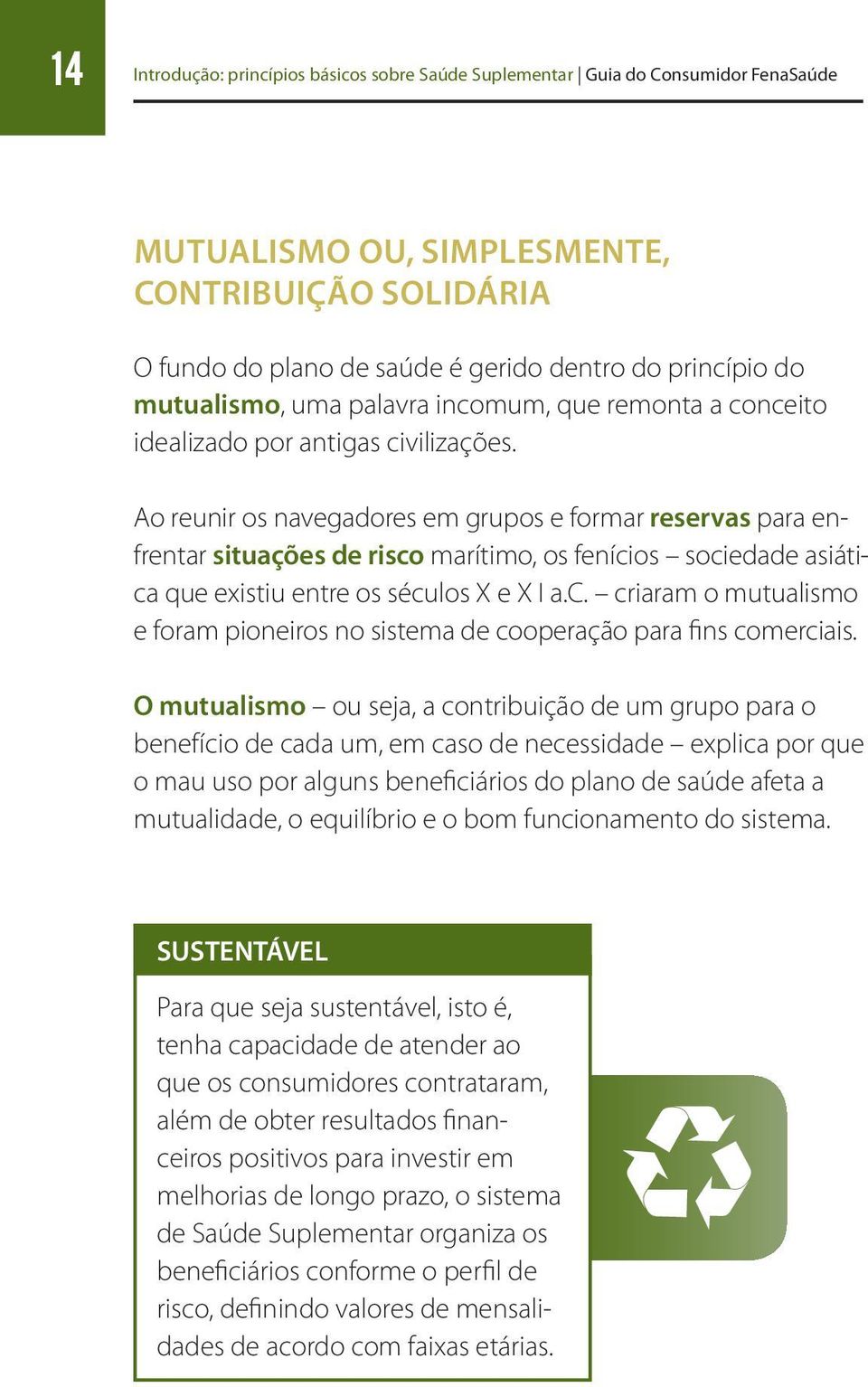 Ao reunir os navegadores em grupos e formar reservas para enfrentar situações de risco marítimo, os fenícios sociedade asiática que existiu entre os séculos X e X I a.c. criaram o mutualismo e foram pioneiros no sistema de cooperação para fins comerciais.