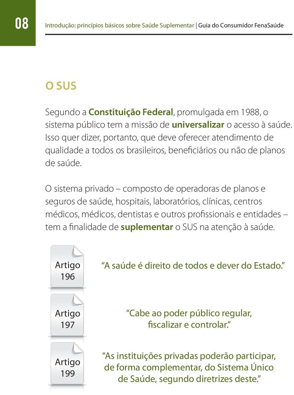 O sistema privado composto de operadoras de planos e seguros de saúde, hospitais, laboratórios, clínicas, centros médicos, médicos, dentistas e outros profissionais e entidades tem a finalidade de