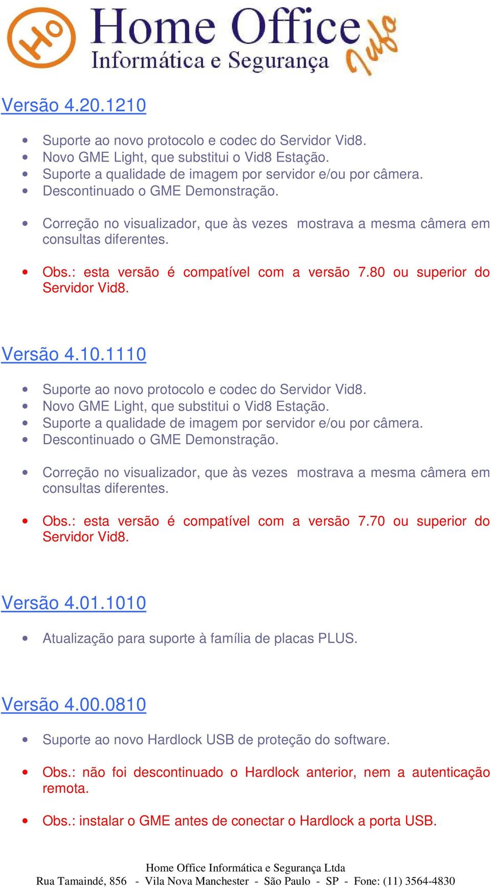 Versão 4.10.1110 Suporte ao novo protocolo e codec do Servidor Vid8. Novo GME Light, que substitui o Vid8 Estação. Suporte a qualidade de imagem por servidor e/ou por câmera.