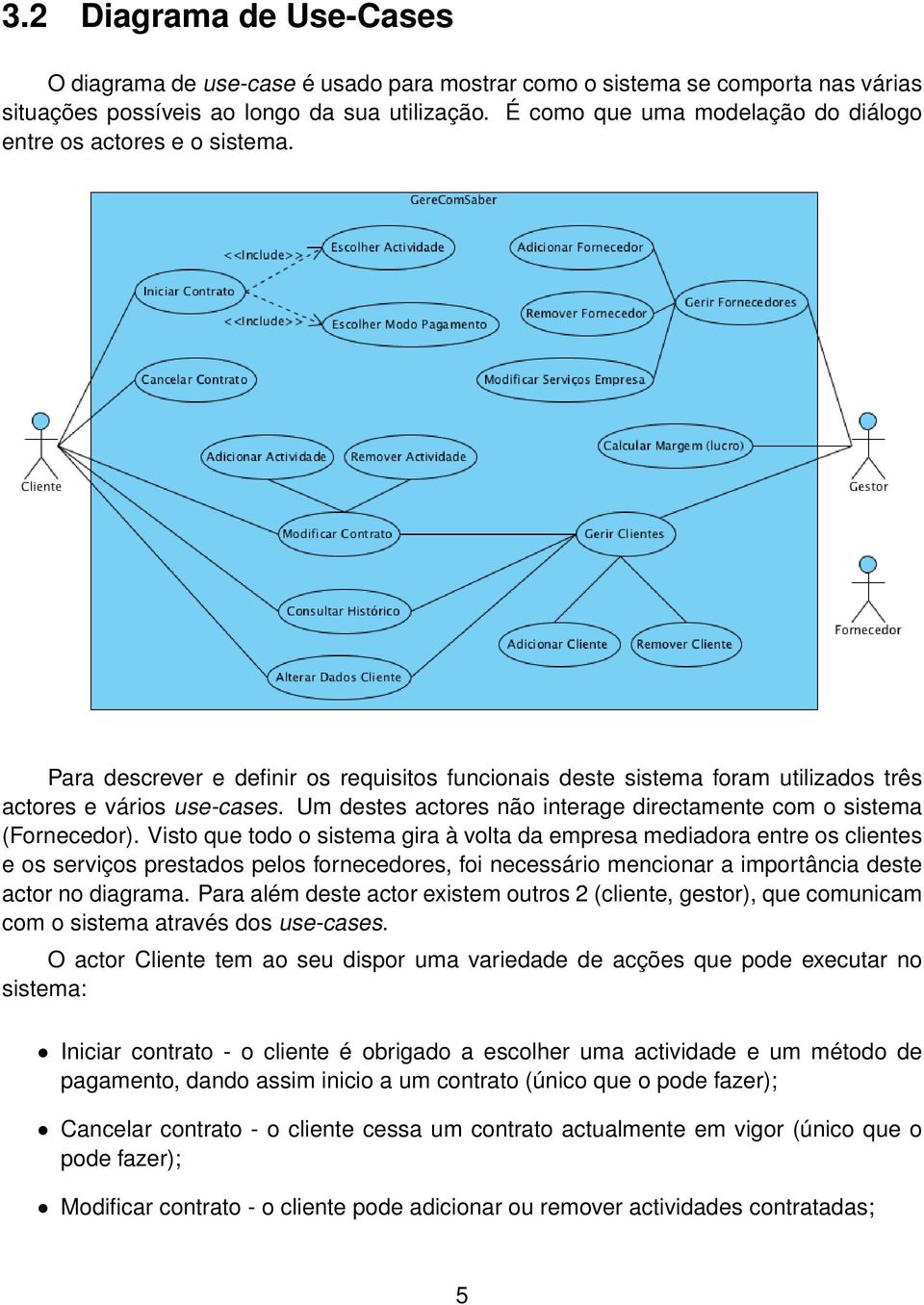 Um destes actores não interage directamente com o sistema (Fornecedor).