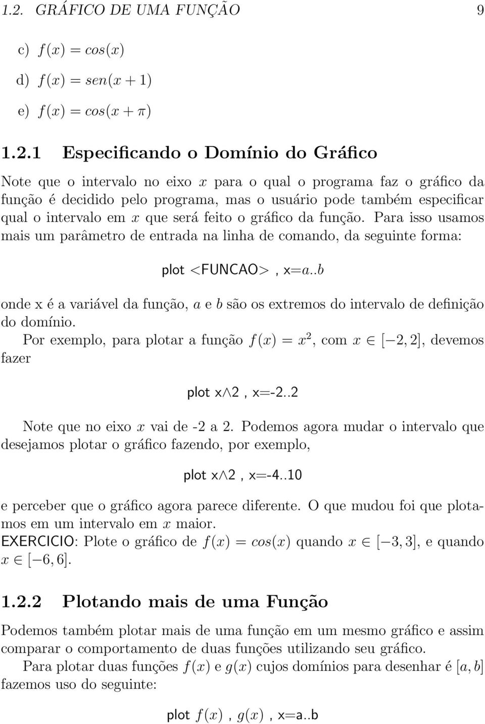 Para isso usamos mais um parâmetro de entrada na linha de comando, da seguinte forma: plot <FUNCAO>, x=a..b onde x é a variável da função, a e b são os extremos do intervalo de definição do domínio.