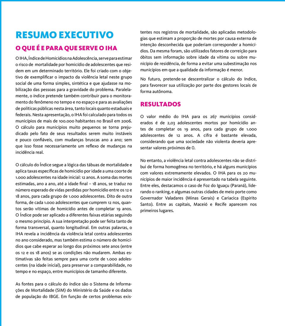 Ele foi criado com o objetivo de exemplificar o impacto da violência letal neste grupo social de uma forma simples, sintética e que ajudasse na mobilização das pessoas para a gravidade do problema.