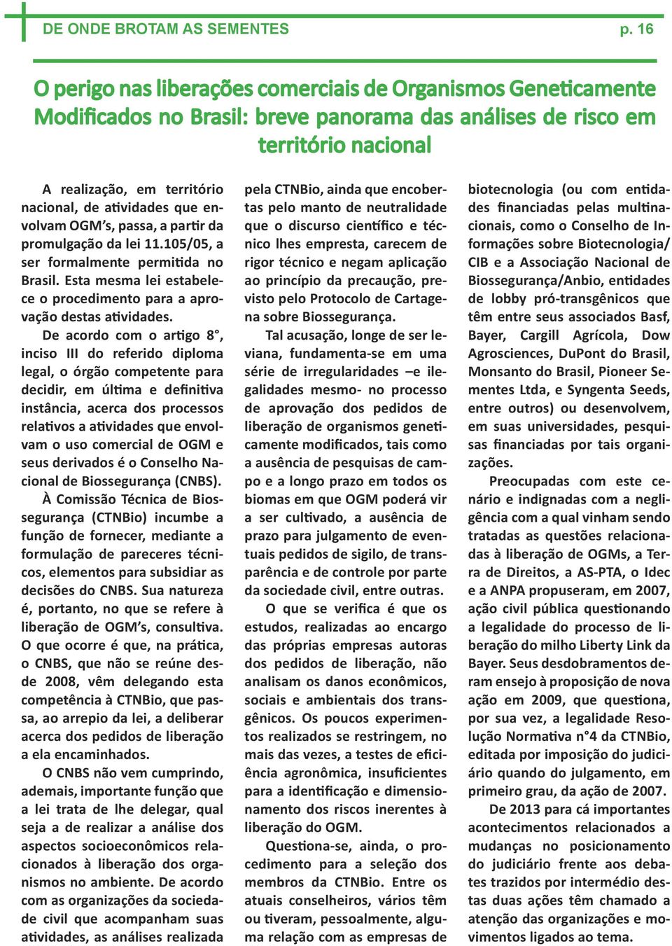 atividades que envolvam OGM s, passa, a partir da promulgação da lei 11.105/05, a ser formalmente permitida no Brasil. Esta mesma lei estabelece o procedimento para a aprovação destas atividades.