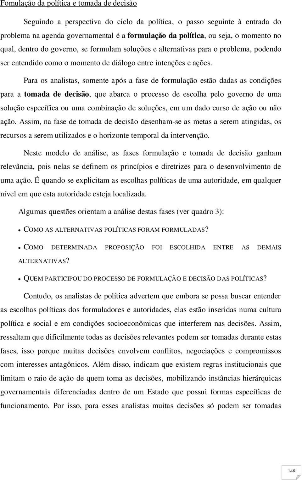 Para os analistas, somente após a fase de formulação estão dadas as condições para a tomada de decisão, que abarca o processo de escolha pelo governo de uma solução específica ou uma combinação de