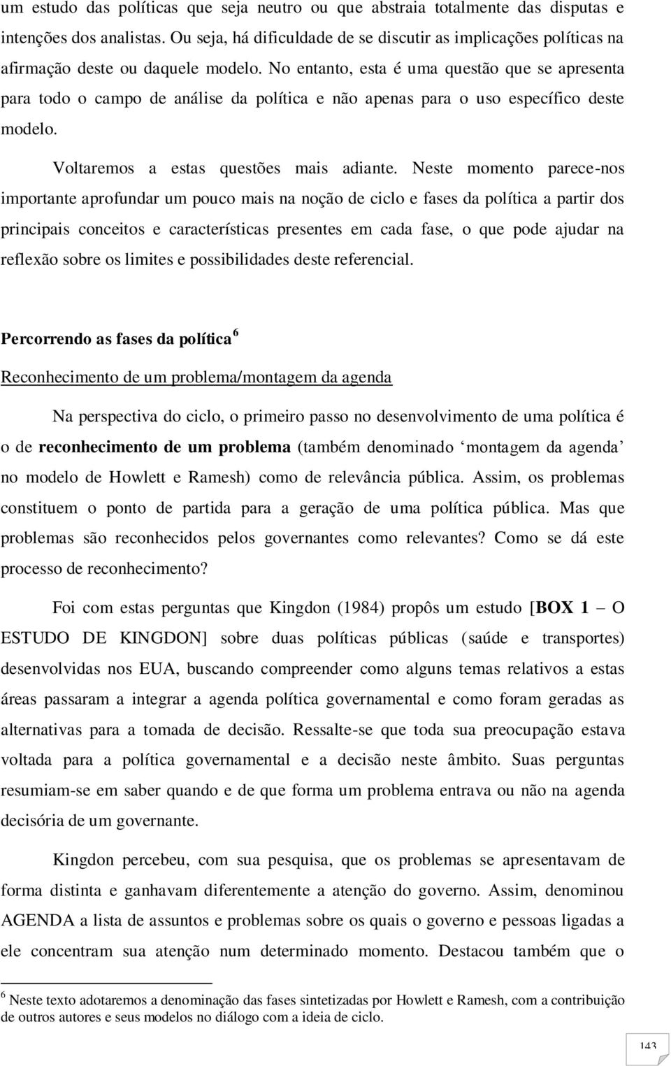 No entanto, esta é uma questão que se apresenta para todo o campo de análise da política e não apenas para o uso específico deste modelo. Voltaremos a estas questões mais adiante.