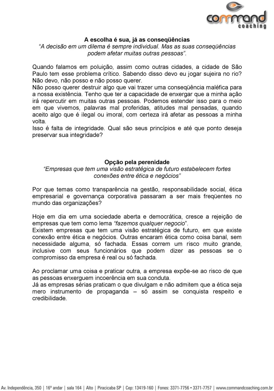 Não posso querer destruir algo que vai trazer uma conseqüência maléfica para a nossa existência. Tenho que ter a capacidade de enxergar que a minha ação irá repercutir em muitas outras pessoas.