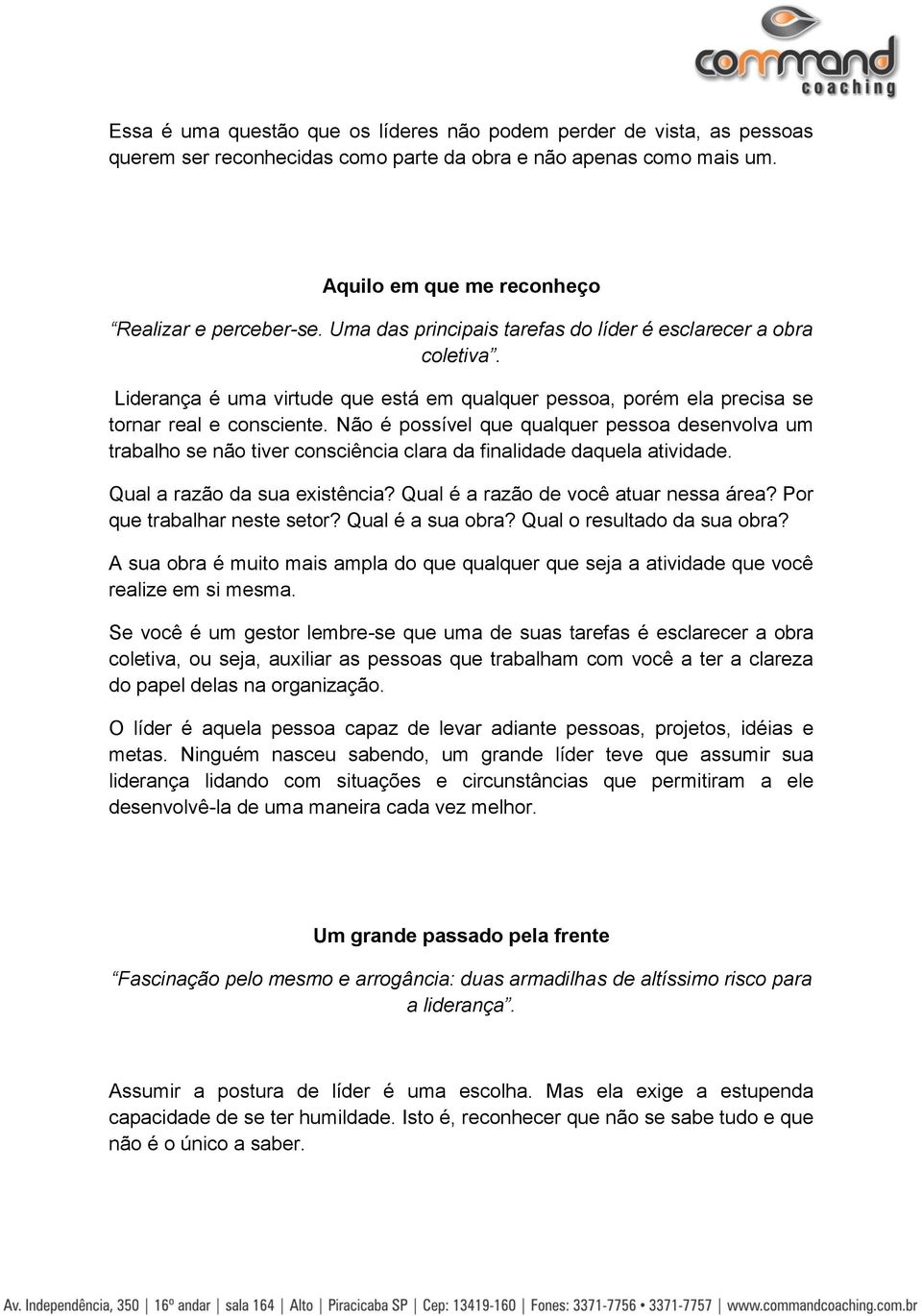 Não é possível que qualquer pessoa desenvolva um trabalho se não tiver consciência clara da finalidade daquela atividade. Qual a razão da sua existência? Qual é a razão de você atuar nessa área?