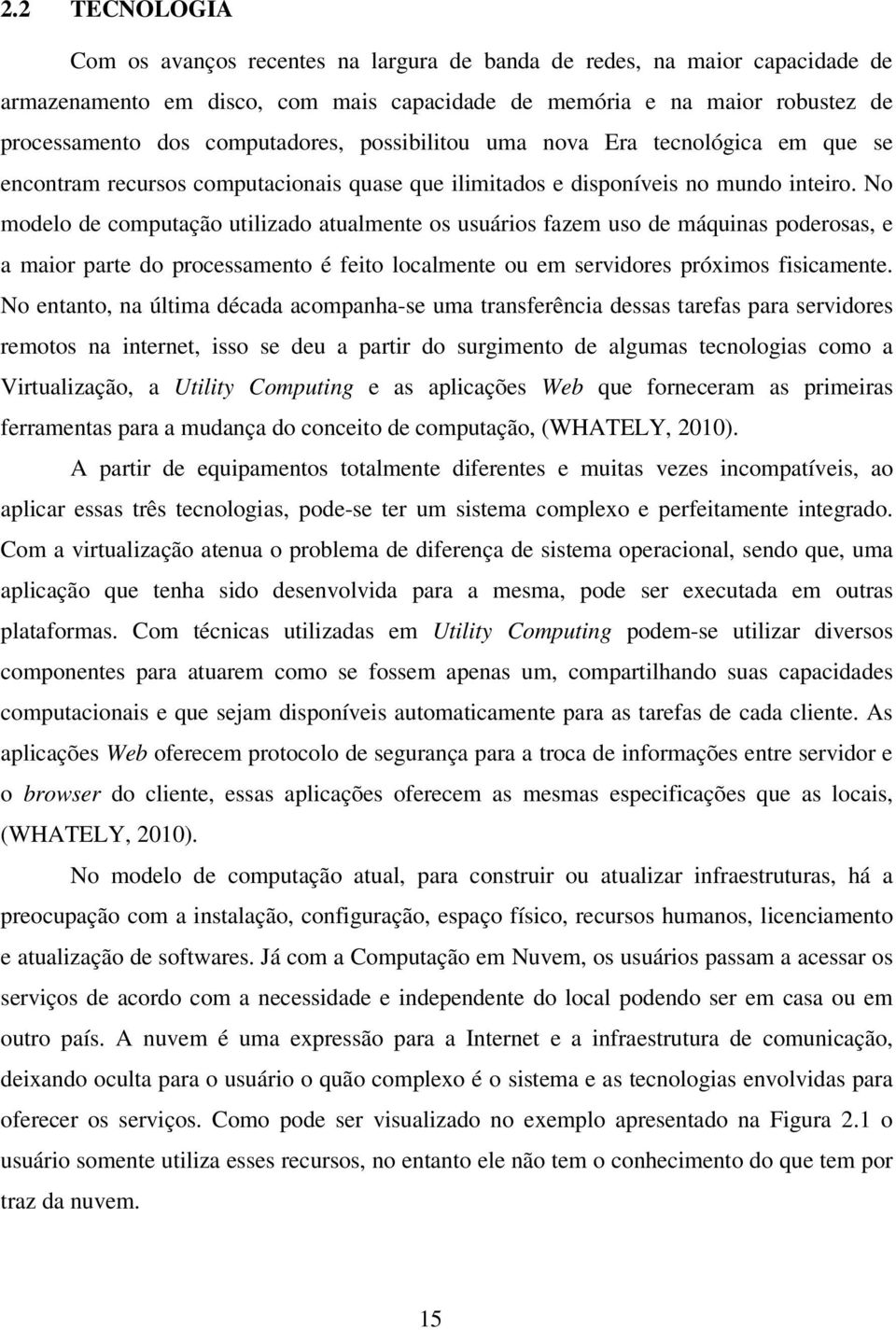 No modelo de computação utilizado atualmente os usuários fazem uso de máquinas poderosas, e a maior parte do processamento é feito localmente ou em servidores próximos fisicamente.