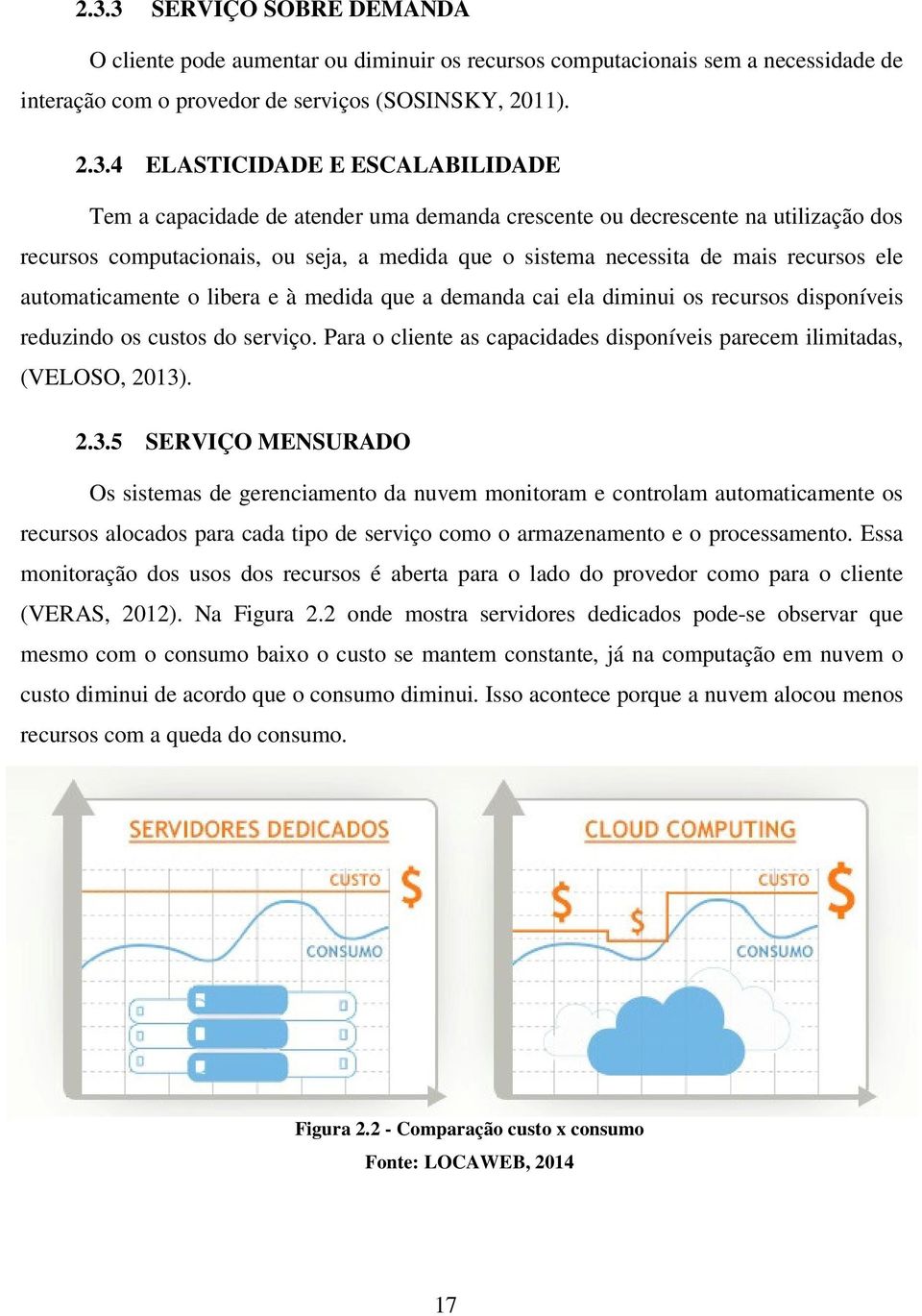 automaticamente o libera e à medida que a demanda cai ela diminui os recursos disponíveis reduzindo os custos do serviço. Para o cliente as capacidades disponíveis parecem ilimitadas, (VELOSO, 2013).