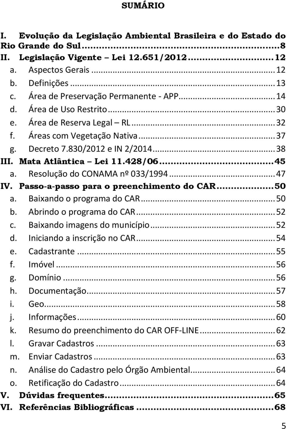 Mata Atlântica Lei 11.428/06... 45 a. Resolução do CONAMA nº 033/1994... 47 IV. Passo-a-passo para o preenchimento do CAR... 50 a. Baixando o programa do CAR... 50 b. Abrindo o programa do CAR... 52 c.