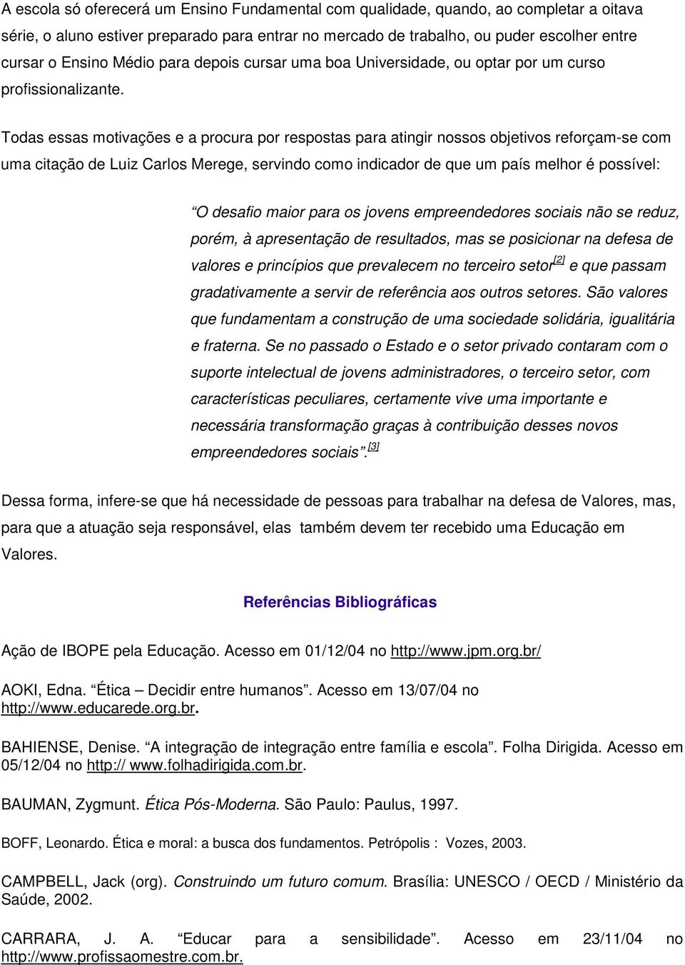 Todas essas motivações e a procura por respostas para atingir nossos objetivos reforçam-se com uma citação de Luiz Carlos Merege, servindo como indicador de que um país melhor é possível: O desafio