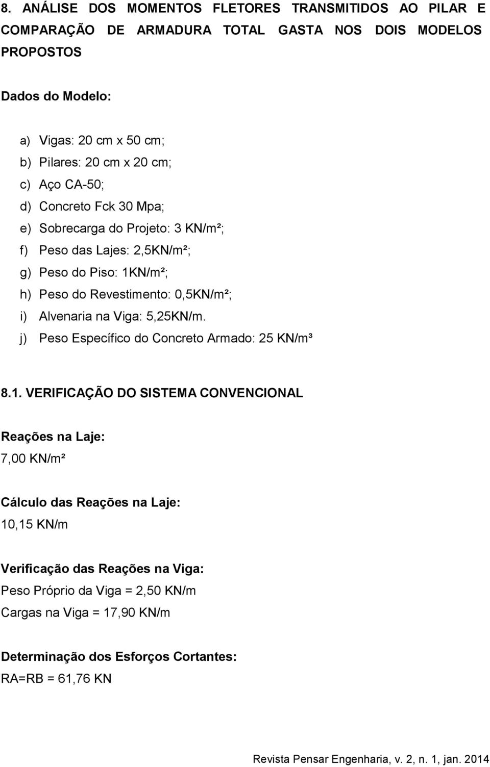 Revestimento: 0,5KN/m²; i) Alvenaria na Viga: 5,25KN/m. j) Peso Específico do Concreto Armado: 25 KN/m³ 8.1.