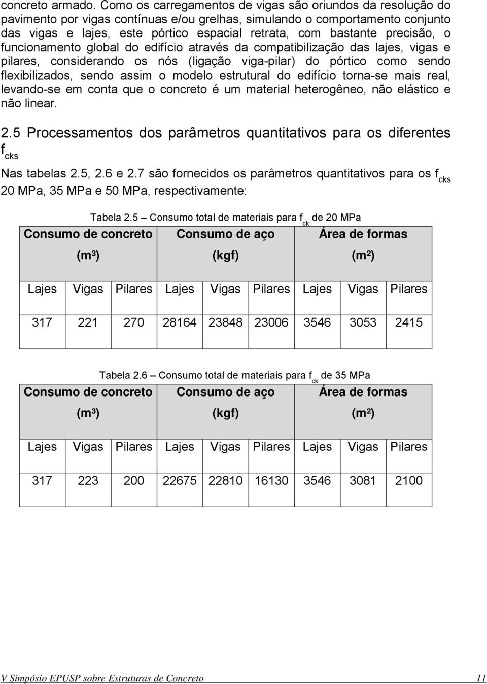 bastante precisão, o funcionamento global do edifício através da compatibilização das lajes, vigas e pilares, considerando os nós (ligação viga-pilar) do pórtico como sendo flexibilizados, sendo