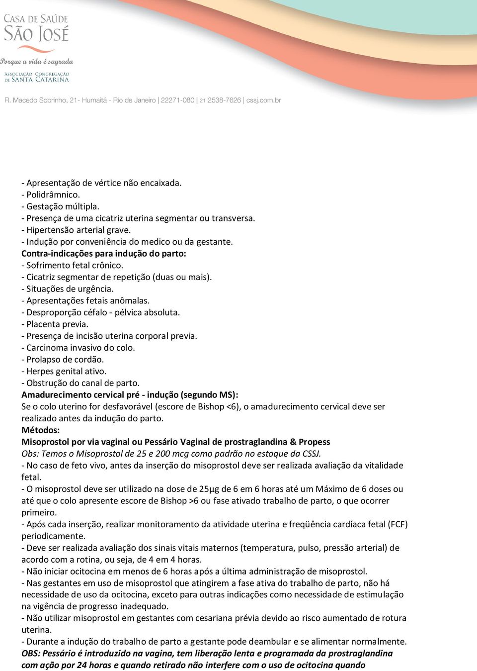 - Apresentações fetais anômalas. - Desproporção céfalo - pélvica absoluta. - Placenta previa. - Presença de incisão uterina corporal previa. - Carcinoma invasivo do colo. - Prolapso de cordão.