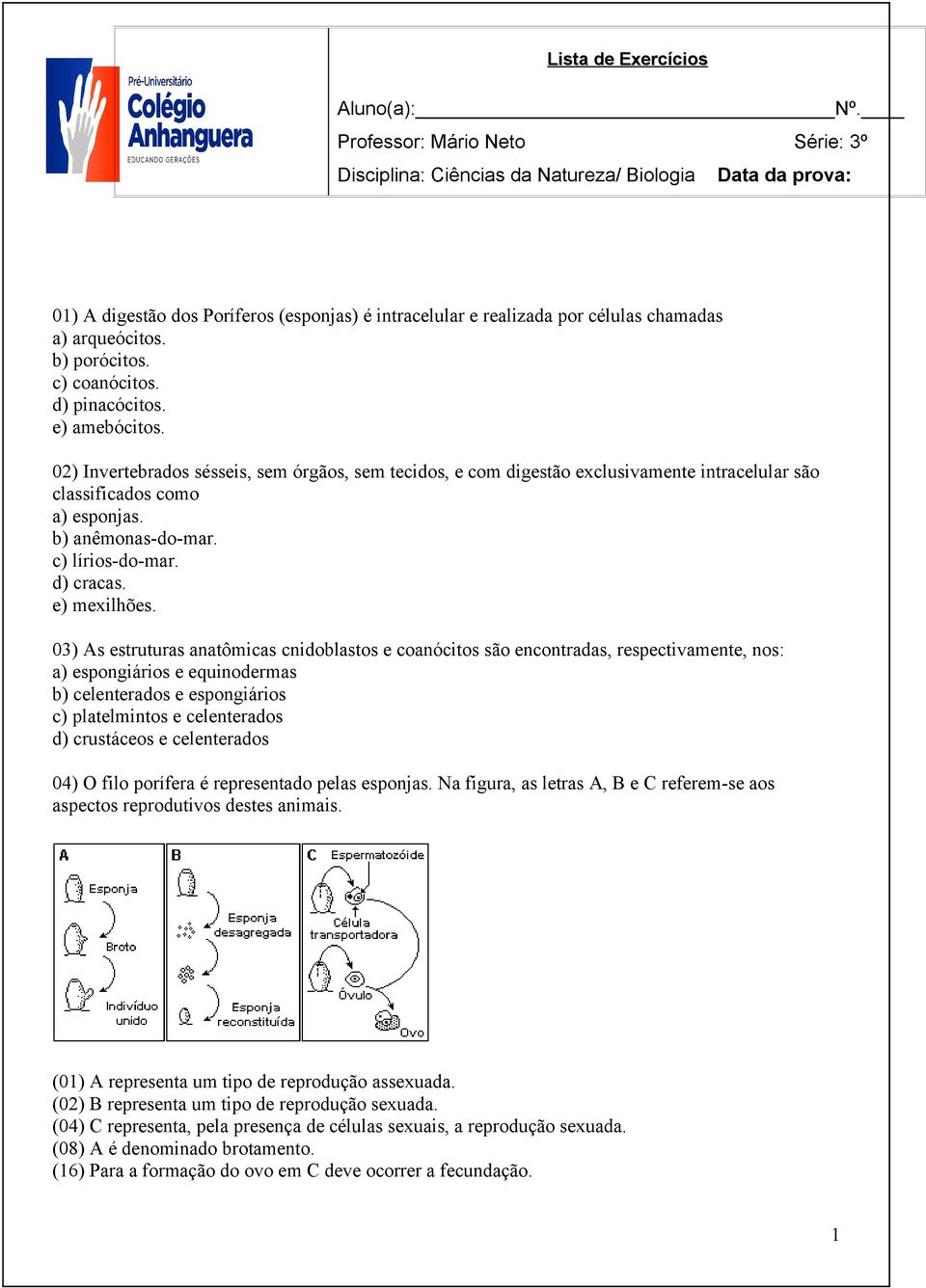 b) porócitos. c) coanócitos. d) pinacócitos. e) amebócitos. 02) Invertebrados sésseis, sem órgãos, sem tecidos, e com digestão exclusivamente intracelular são classificados como a) esponjas.