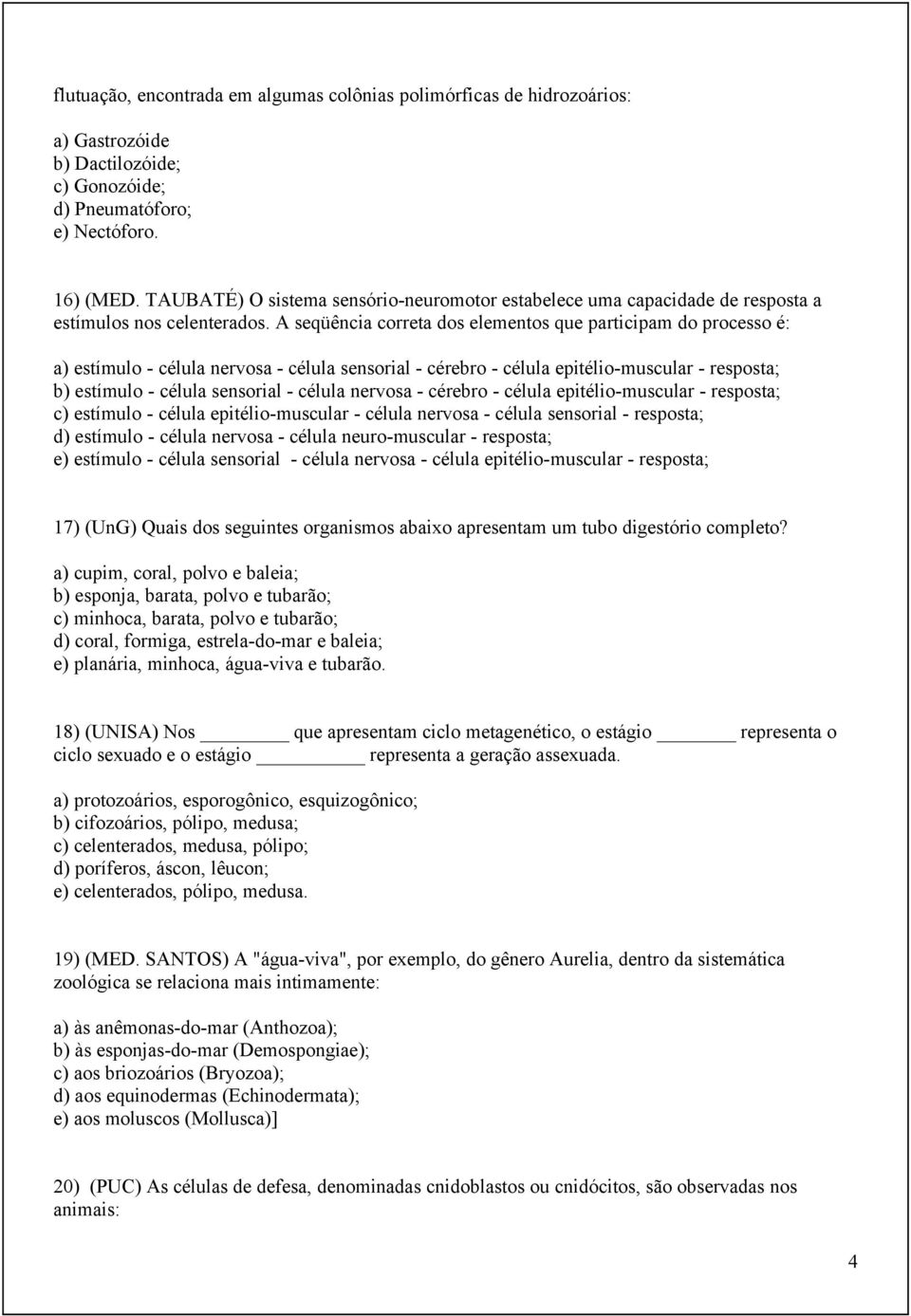 A seqüência correta dos elementos que participam do processo é: a) estímulo - célula nervosa - célula sensorial - cérebro - célula epitélio-muscular - resposta; b) estímulo - célula sensorial -