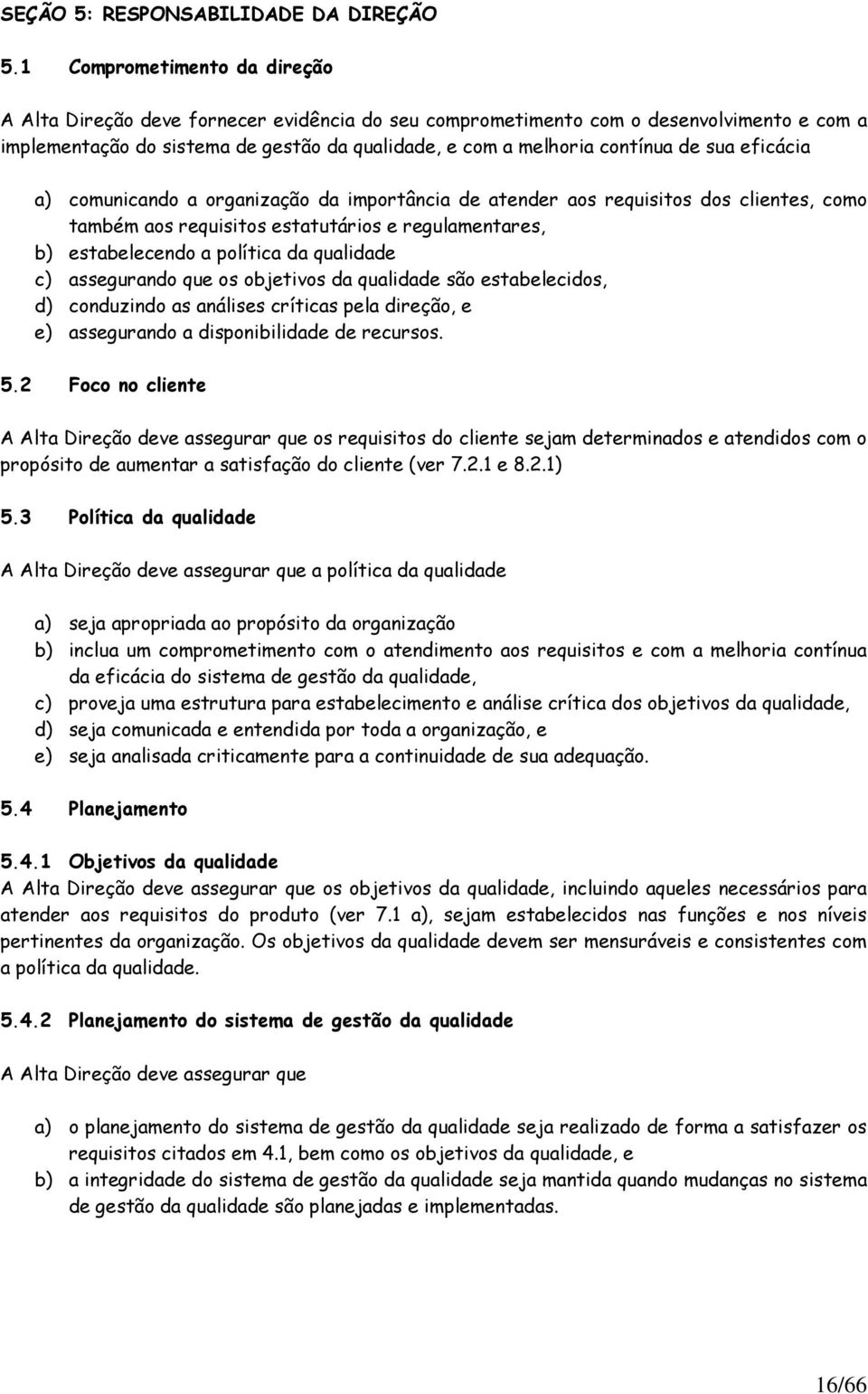 sua eficácia a) comunicando a organização da importância de atender aos requisitos dos clientes, como também aos requisitos estatutários e regulamentares, b) estabelecendo a política da qualidade c)