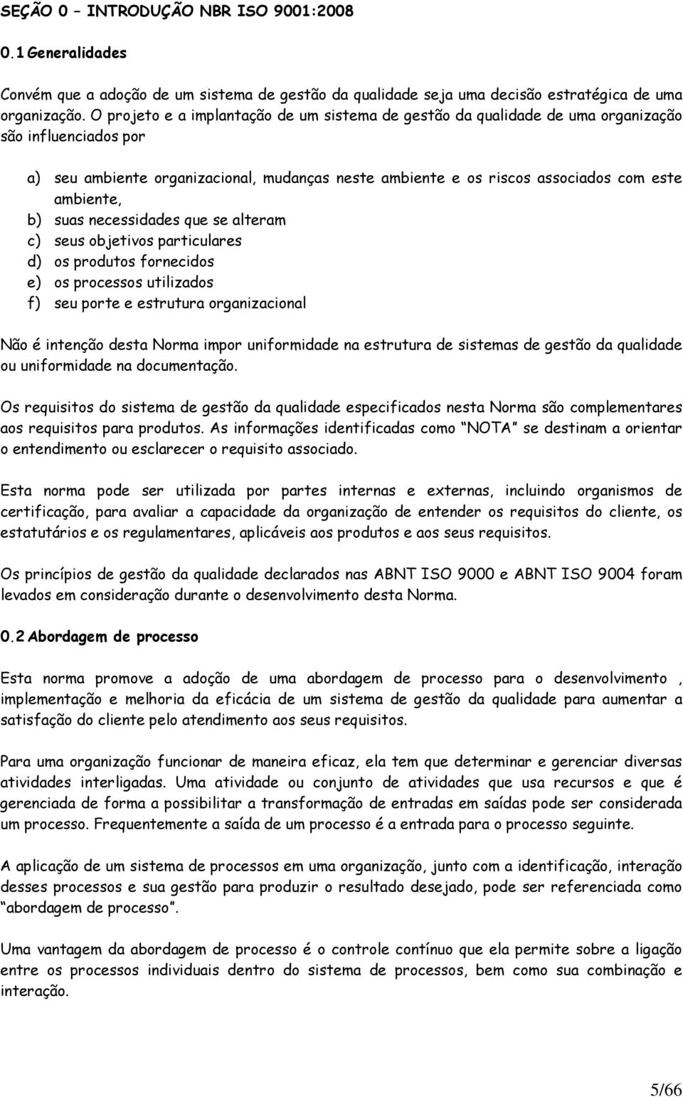 ambiente, b) suas necessidades que se alteram c) seus objetivos particulares d) os produtos fornecidos e) os processos utilizados f) seu porte e estrutura organizacional Não é intenção desta Norma