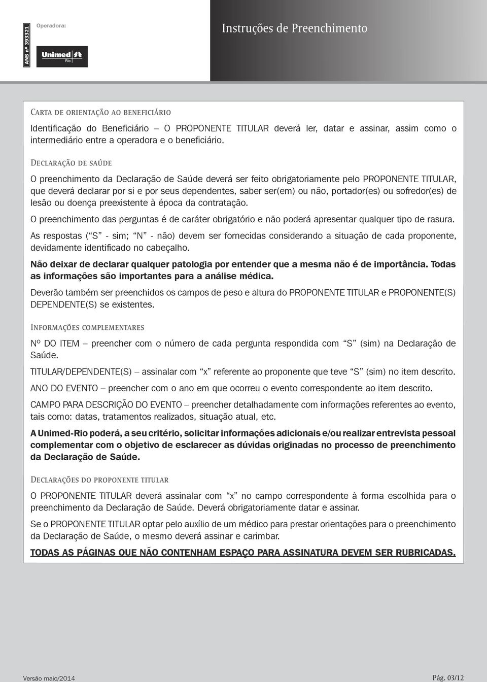 Declaração de saúde O preenchimento da Declaração de Saúde deverá ser feito obrigatoriamente pelo PROPONENTE TITULAR, que deverá declarar por si e por seus dependentes, saber ser(em) ou não,