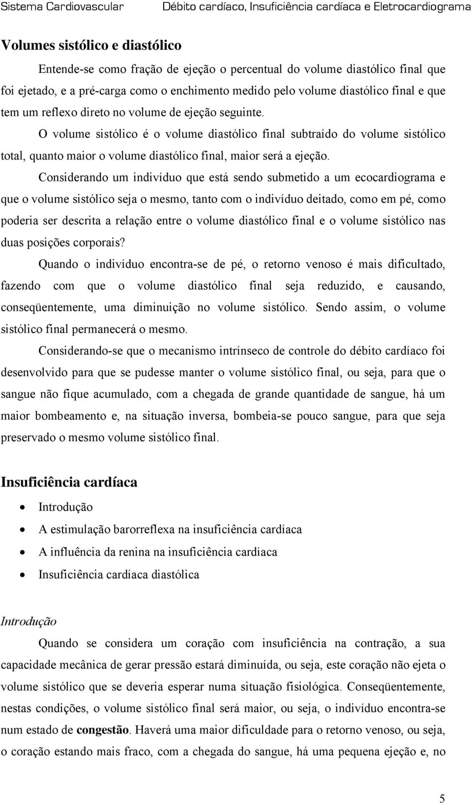 Considerando um indivíduo que está sendo submetido a um ecocardiograma e que o volume sistólico seja o mesmo, tanto com o indivíduo deitado, como em pé, como poderia ser descrita a relação entre o