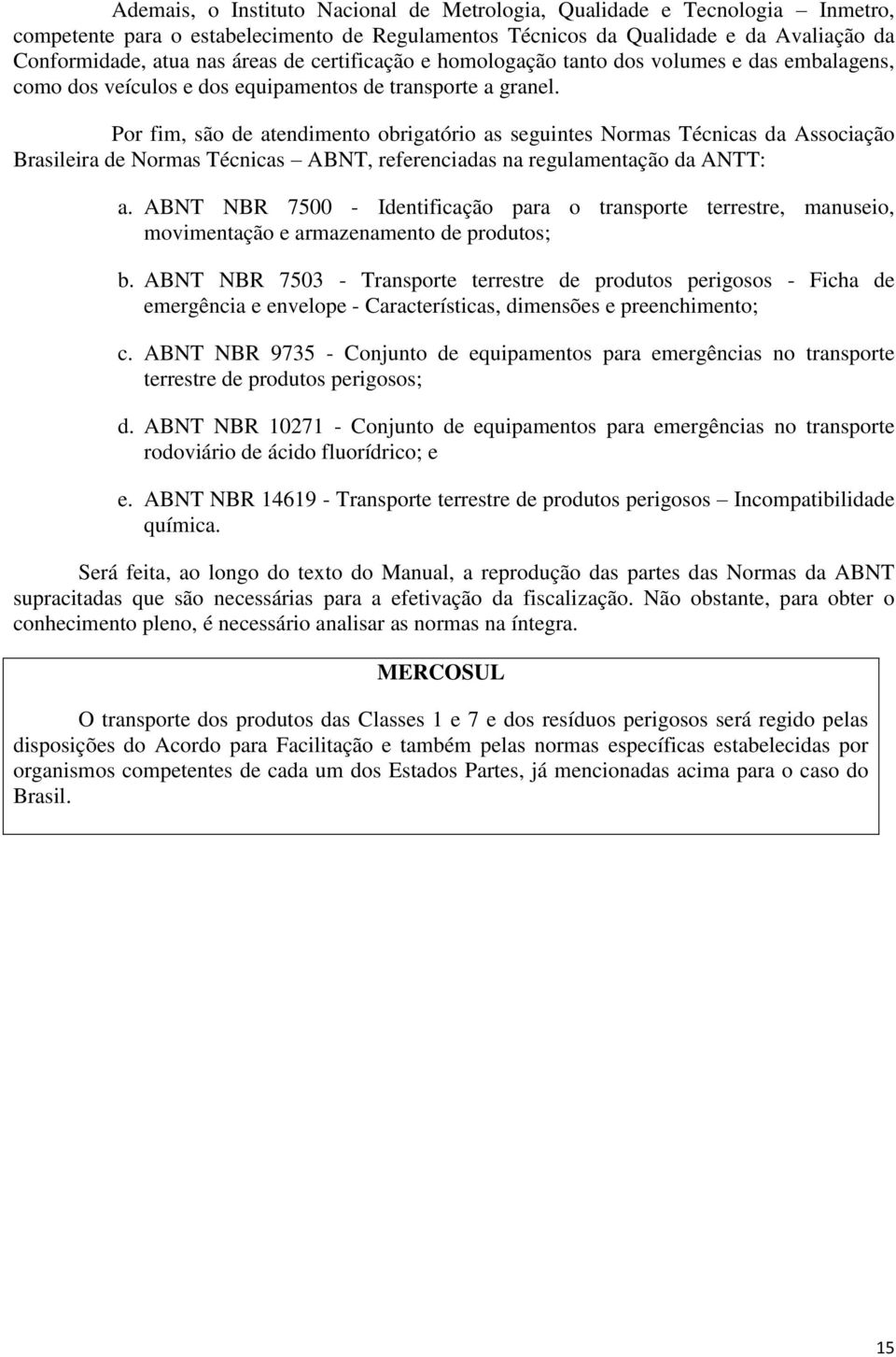 Por fim, são de atendimento obrigatório as seguintes Normas Técnicas da Associação Brasileira de Normas Técnicas ABNT, referenciadas na regulamentação da ANTT: a.
