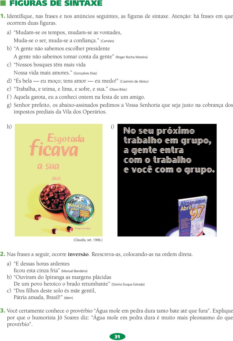 (Camões) b) A gente não sabemos escolher presidente A gente não sabemos tomar conta da gente (Roger Rocha Moreira) c) Nossos bosques têm mais vida Nossa vida mais amores.