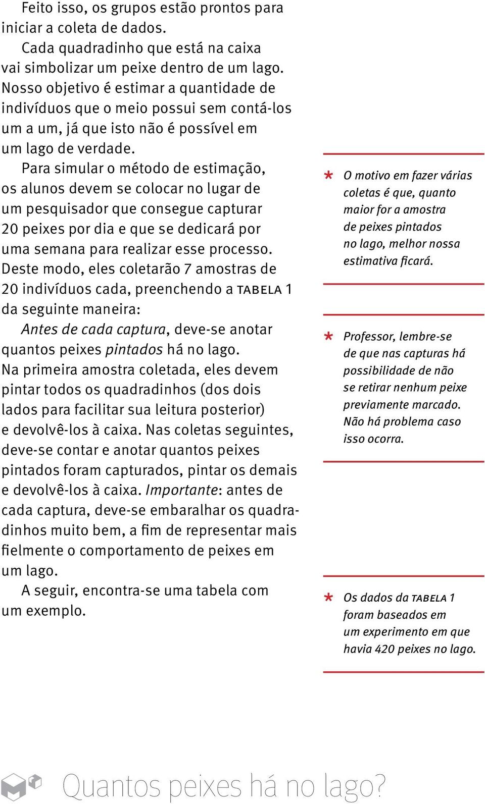 Para simular o método de estimação, os alunos devem se colocar no lugar de um pesquisador que consegue capturar 20 peixes por dia e que se dedicará por uma semana para realizar esse processo.