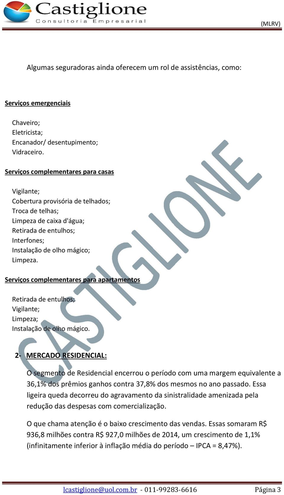 Serviços complementares para apartamentos Retirada de entulhos; Vigilante; Limpeza; Instalação de olho mágico.