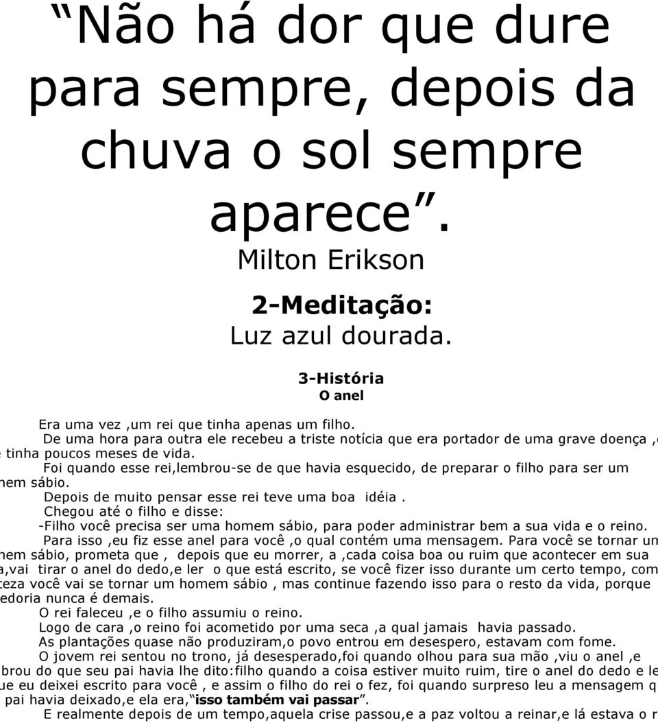 Foi quando esse rei,lembrou-se de que havia esquecido, de preparar o filho para ser um em sábio. Depois de muito pensar esse rei teve uma boa idéia.