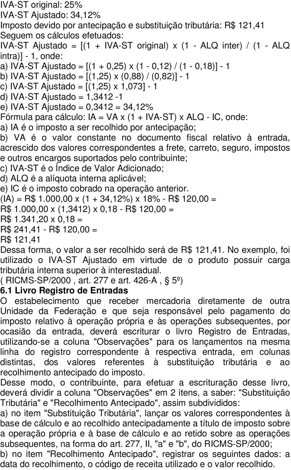 IVA-ST Ajustado = 1,3412-1 e) IVA-ST Ajustado = 0,3412 = 34,12% Fórmula para cálculo: IA = VA x (1 + IVA-ST) x ALQ - IC, onde: a) IA é o imposto a ser recolhido por antecipação; b) VA é o valor