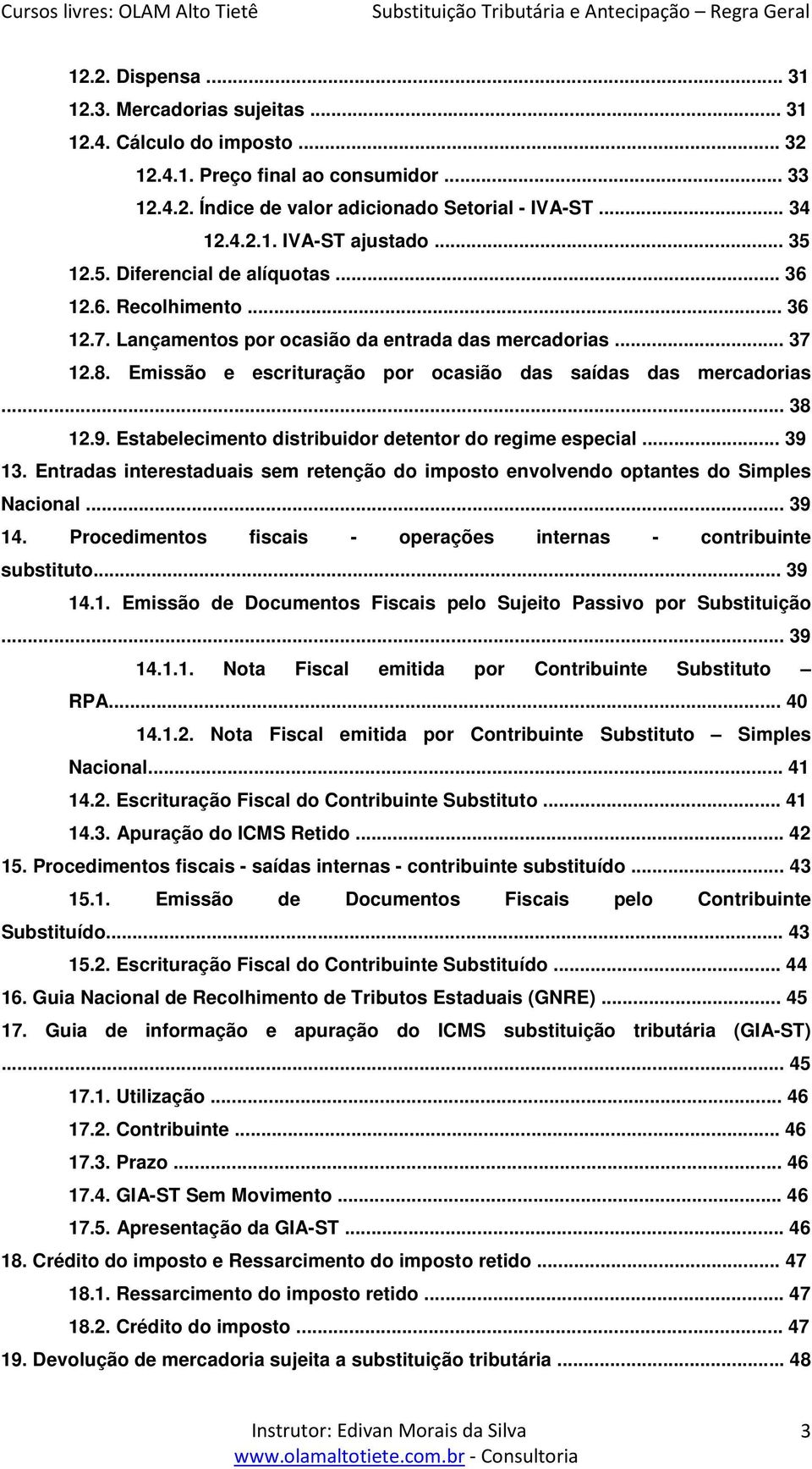 .. 38 12.9. Estabelecimento distribuidor detentor do regime especial... 39 13. Entradas interestaduais sem retenção do imposto envolvendo optantes do Simples Nacional... 39 14.