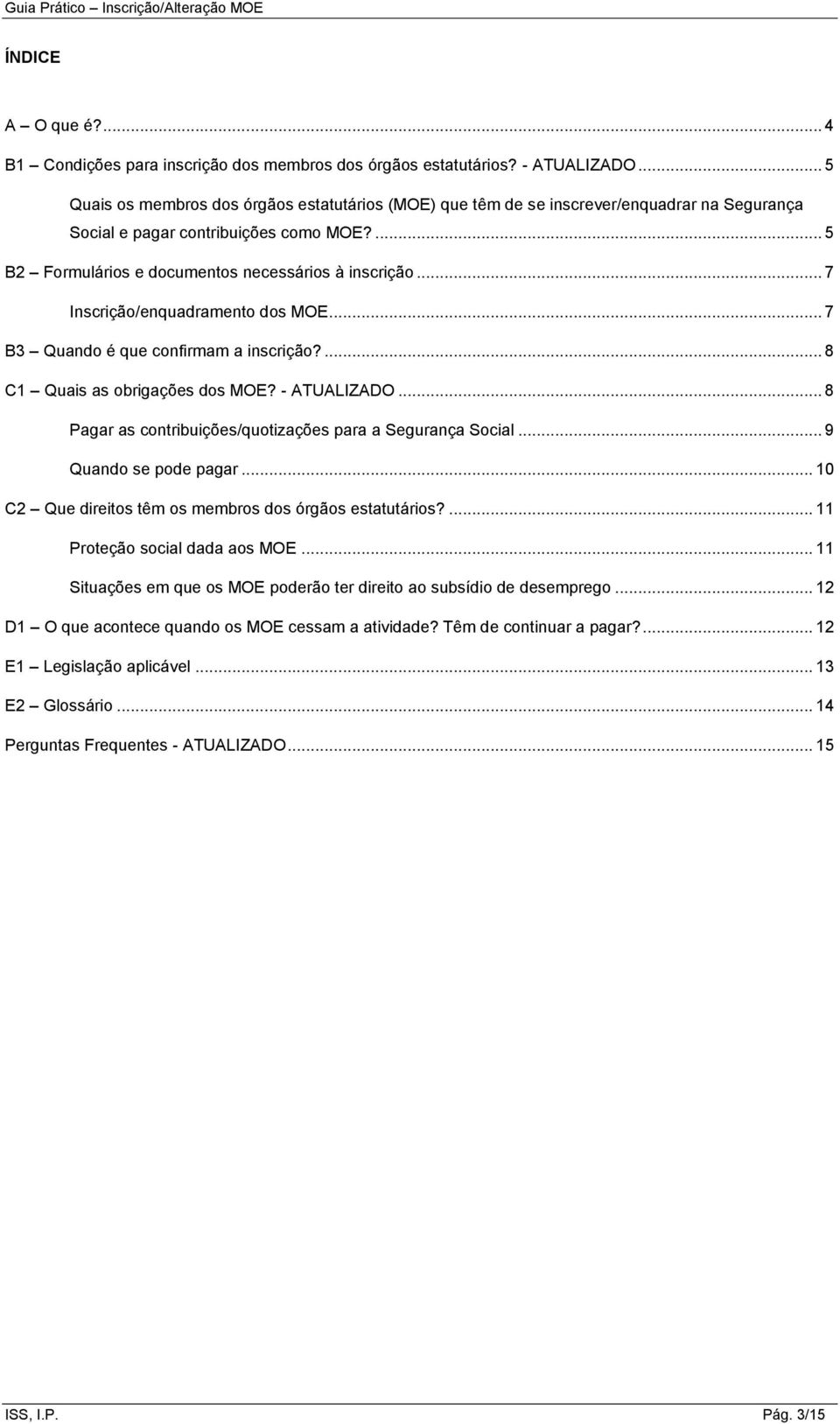 .. 7 Inscrição/enquadramento dos MOE... 7 B3 Quando é que confirmam a inscrição?... 8 C1 Quais as obrigações dos MOE? - ATUALIZADO... 8 Pagar as contribuições/quotizações para a Segurança Social.