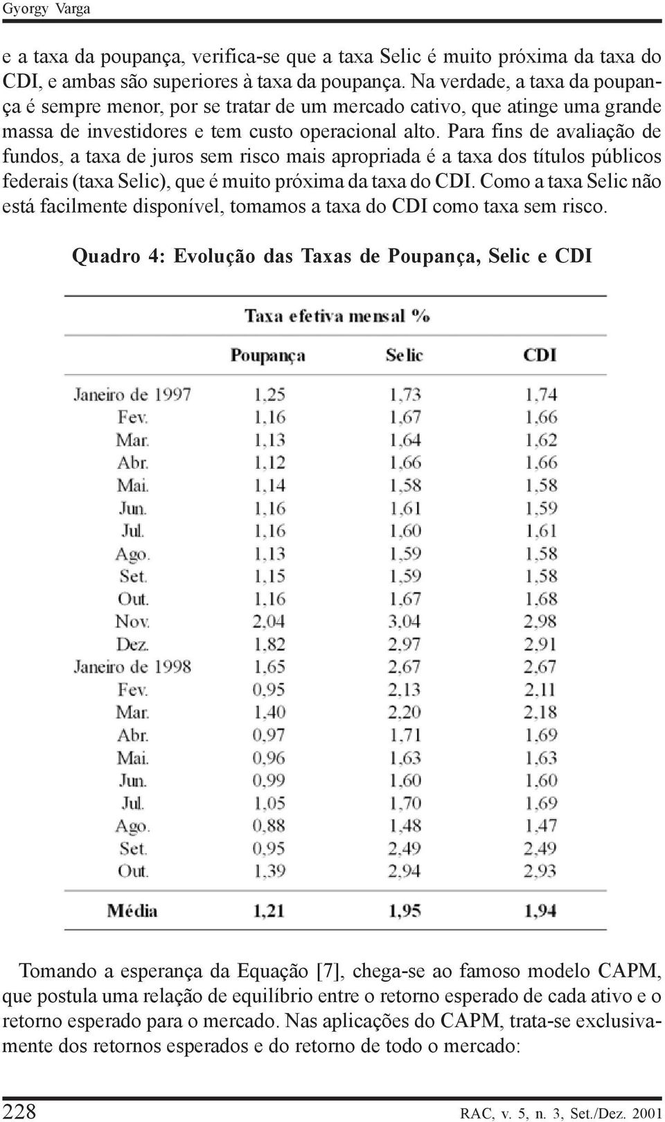 Paa fins de avaliação de fundos, a taxa de juos sem isco mais apopiada é a taxa dos títulos públicos fedeais (taxa Selic), que é muito póxima da taxa do DI.