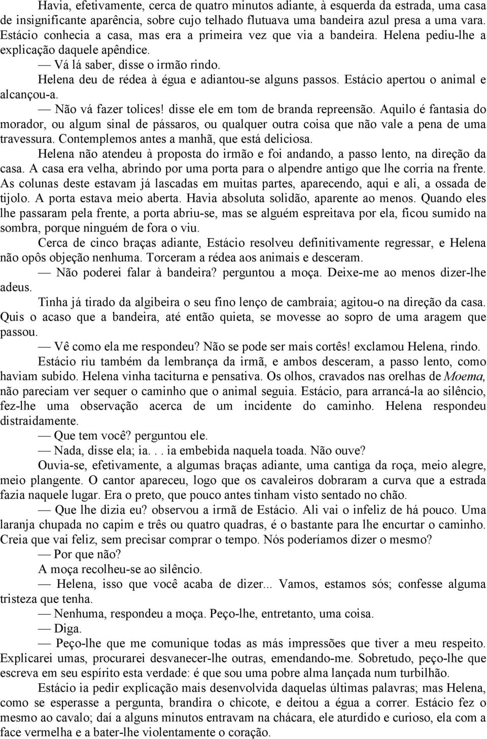 Helena deu de rédea à égua e adiantou-se alguns passos. Estácio apertou o animal e alcançou-a. Não vá fazer tolices! disse ele em tom de branda repreensão.