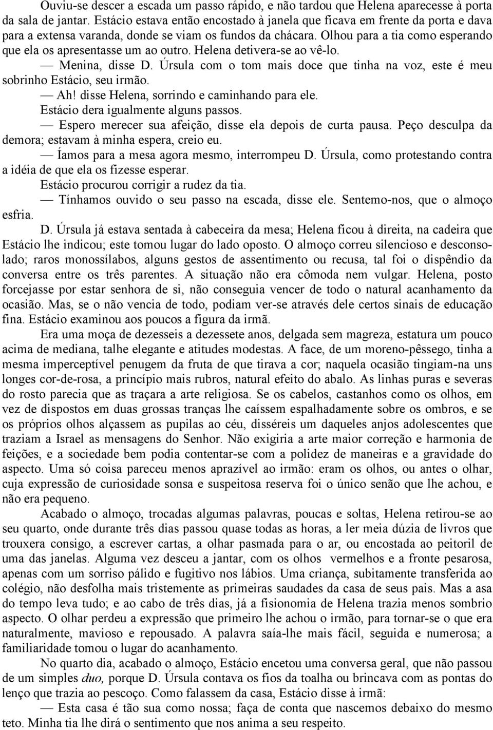 Olhou para a tia como esperando que ela os apresentasse um ao outro. Helena detivera-se ao vê-lo. Menina, disse D. Úrsula com o tom mais doce que tinha na voz, este é meu sobrinho Estácio, seu irmão.