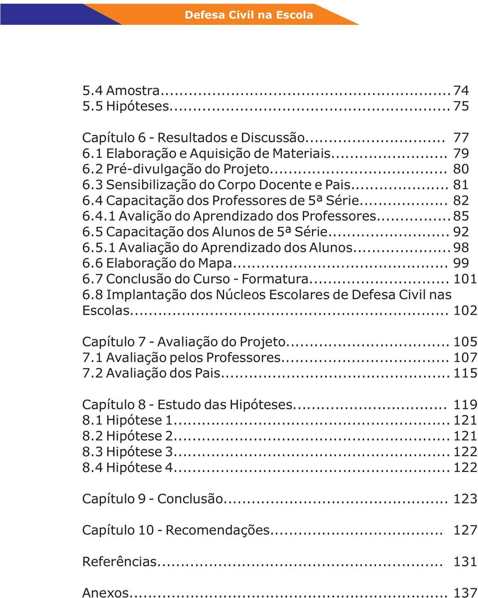 .. 6.7 Conclusão do Curso - Formatura... 6.8 Implantação dos Núcleos Escolares de Defesa Civil nas Escolas... 77 79 80 81 82 85 92 98 99 101 102 Capítulo 7 - Avaliação do Projeto... 105 7.