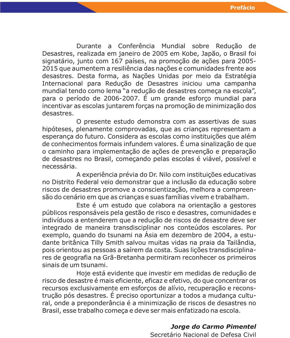 Desta forma, as Nações Unidas por meio da Estratégia Internacional para Redução de Desastres iniciou uma campanha mundial tendo como lema a redução de desastres começa na escola, para o período de