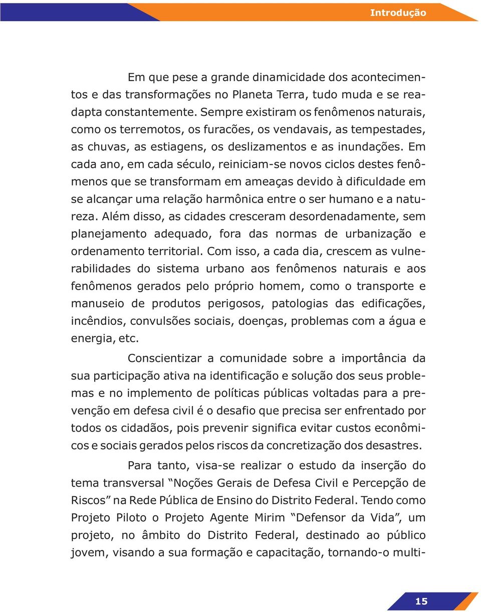 Em cada ano, em cada século, reiniciam-se novos ciclos destes fenômenos que se transformam em ameaças devido à dificuldade em se alcançar uma relação harmônica entre o ser humano e a natureza.