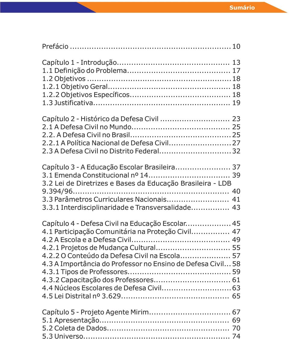 .. 13 17 18 18 18 19 Capítulo 2 - Histórico da Defesa Civil... 23 2.1 A Defesa Civil no Mundo... 25 2.2. A Defesa Civil no Brasil... 25 2.2.1 A Política Nacional de Defesa Civil... 27 2.