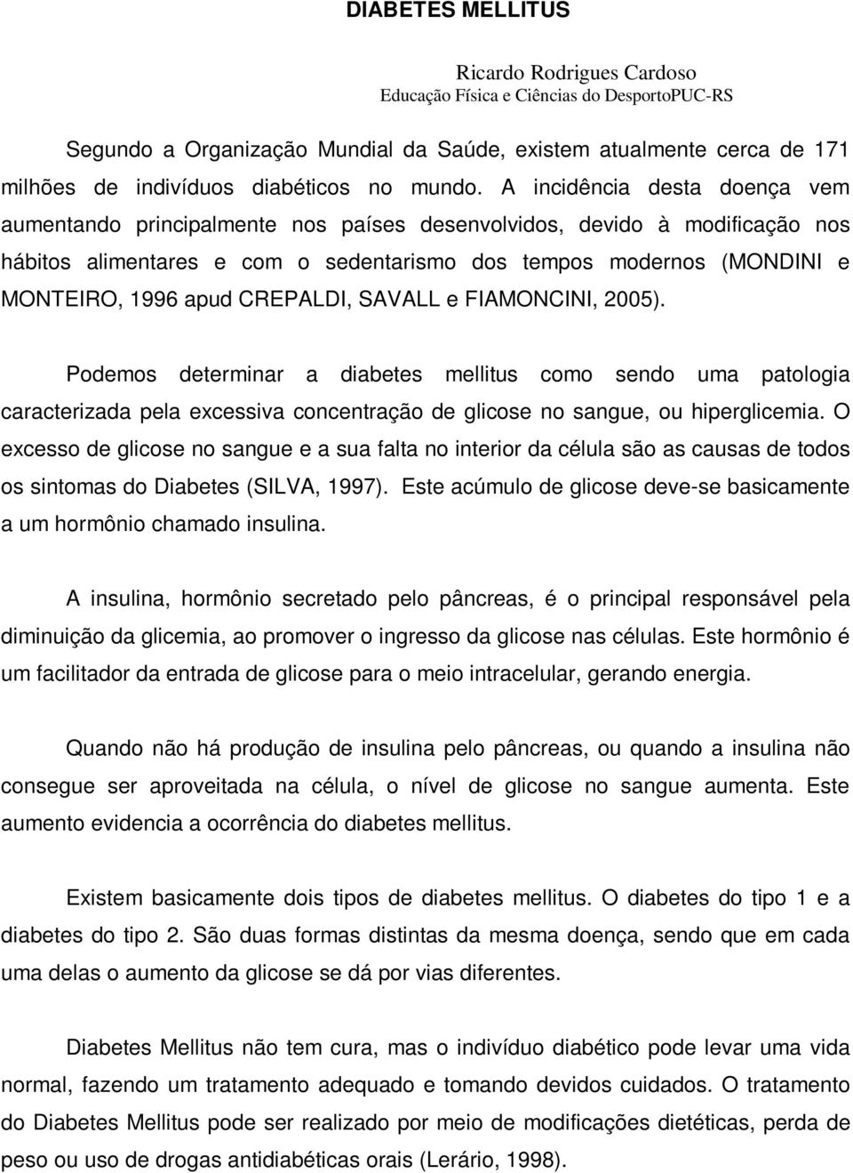 A incidência desta doença vem aumentando principalmente nos países desenvolvidos, devido à modificação nos hábitos alimentares e com o sedentarismo dos tempos modernos (MONDINI e MONTEIRO, 1996 apud