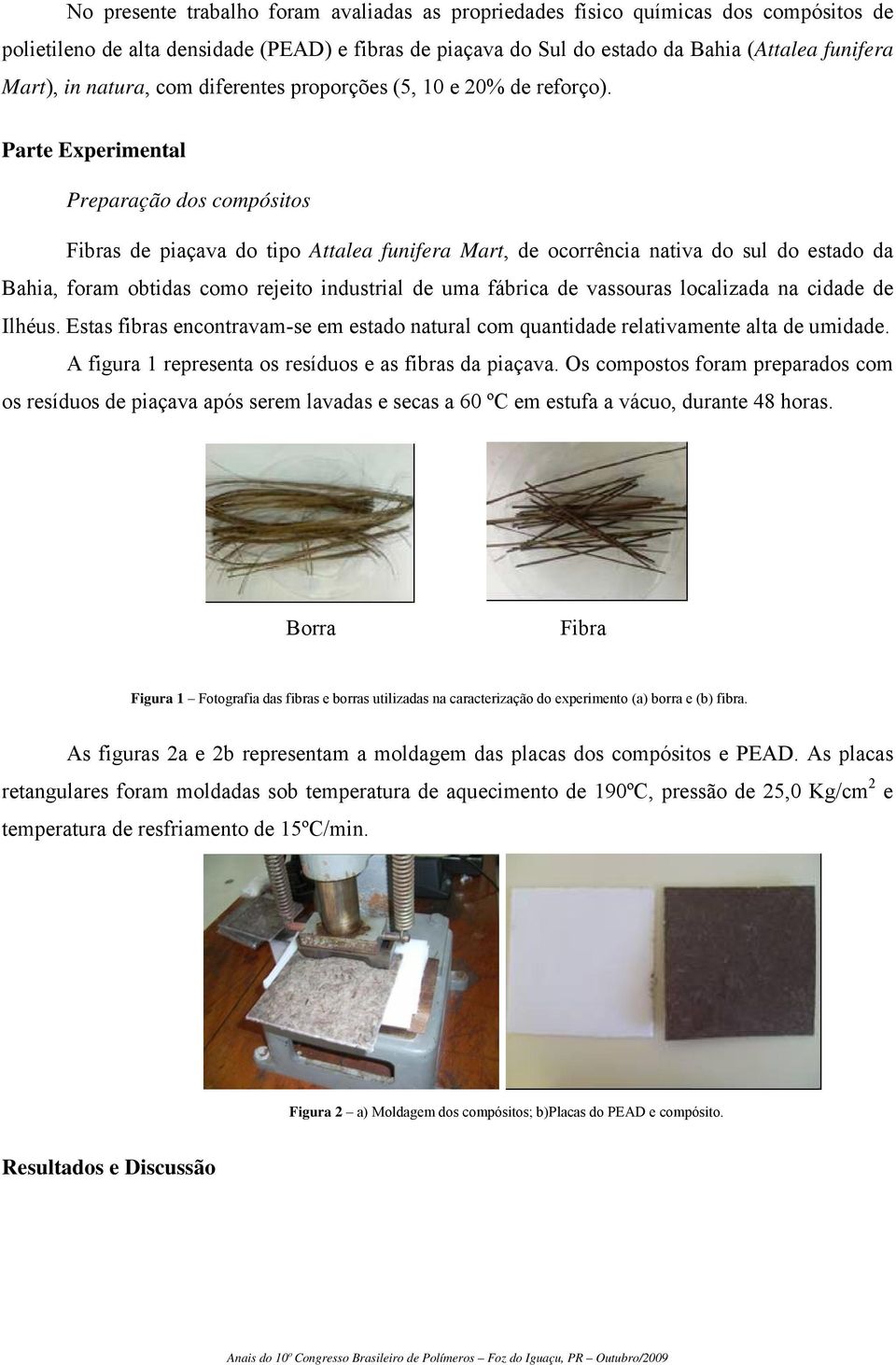 Parte Experimental Preparação dos compósitos Fibras de piaçava do tipo Attalea funifera Mart, de ocorrência nativa do sul do estado da Bahia, foram obtidas como rejeito industrial de uma fábrica de