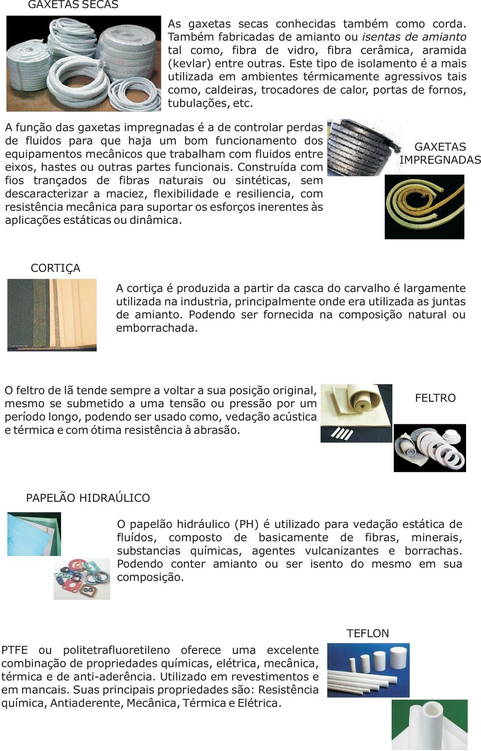 A função das gaxetas impregnadas é a de controlar perdas de fluidos para que haja um bom funcionamento dos equipamentos mecânicos que trabalham com fluidos entre eixos, hastes ou outras partes