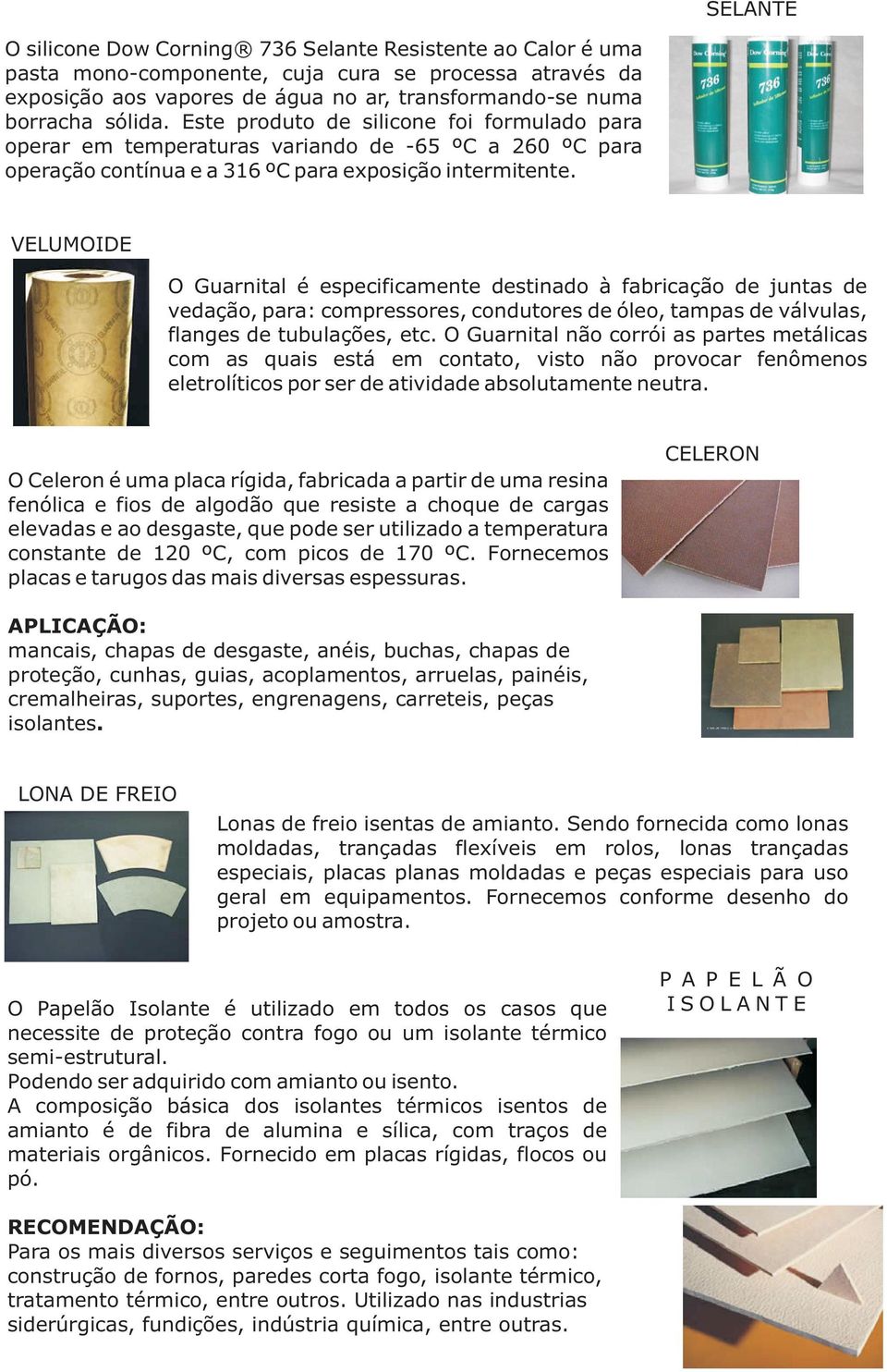 VELUMOIDE O Guarnital é especificamente destinado à fabricação de juntas de vedação, para: compressores, condutores de óleo, tampas de válvulas, flanges de tubulações, etc.