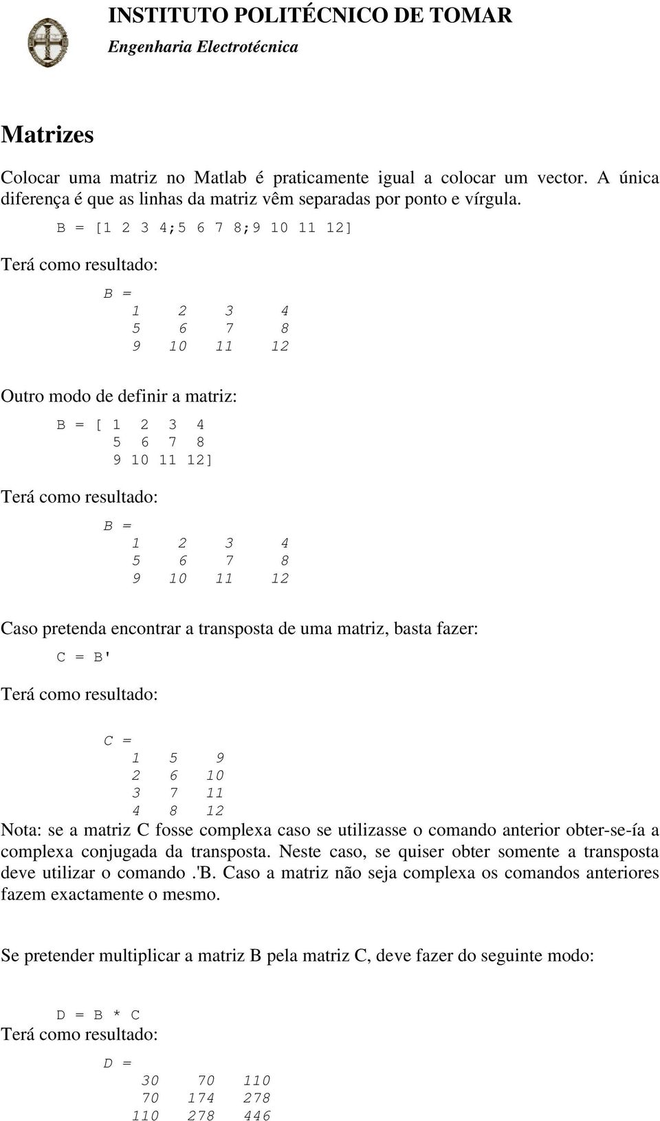 de uma matriz, basta fazer: C = B' C = 1 5 9 2 6 10 3 7 11 4 8 12 Nota: se a matriz C fosse complexa caso se utilizasse o comando anterior obter-se-ía a complexa conjugada da transposta.