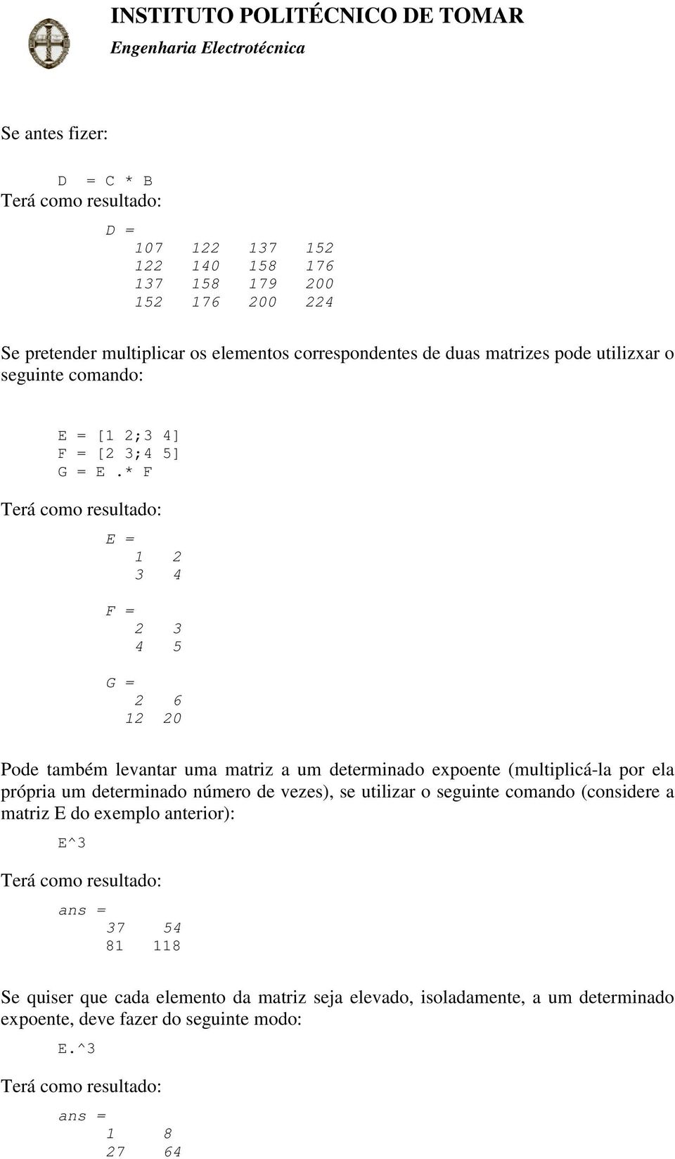 * F E = 1 2 3 4 F = 2 3 4 5 G = 2 6 12 20 Pode também levantar uma matriz a um determinado expoente (multiplicá-la por ela própria um determinado número de